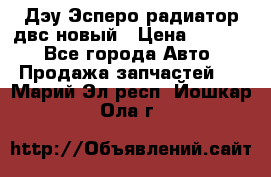 Дэу Эсперо радиатор двс новый › Цена ­ 2 300 - Все города Авто » Продажа запчастей   . Марий Эл респ.,Йошкар-Ола г.